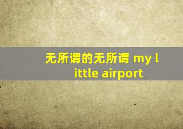 无所谓的无所谓 my little airport